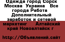 Одежда город Сорск Москва, Украина - Все города Работа » Дополнительный заработок и сетевой маркетинг   . Алтайский край,Новоалтайск г.